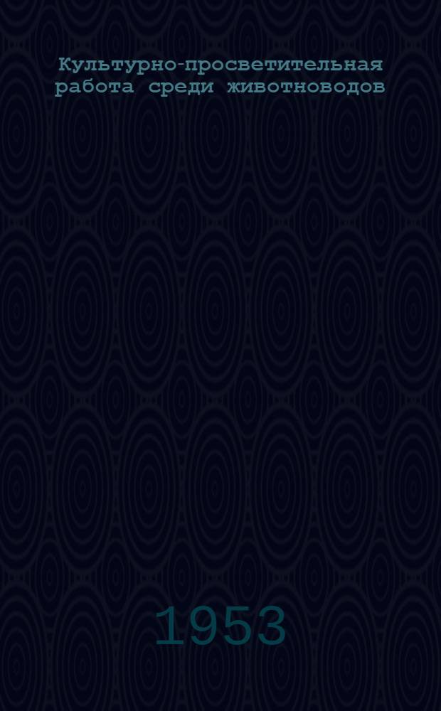 Культурно-просветительная работа среди животноводов : Из опыта Чибирлейского сельского клуба Пенз. обл.
