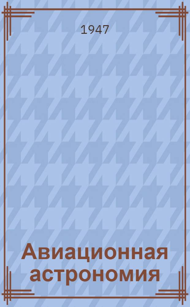 Авиационная астрономия : Пособие для штурманов ВВС Вооруж. Сил СССР
