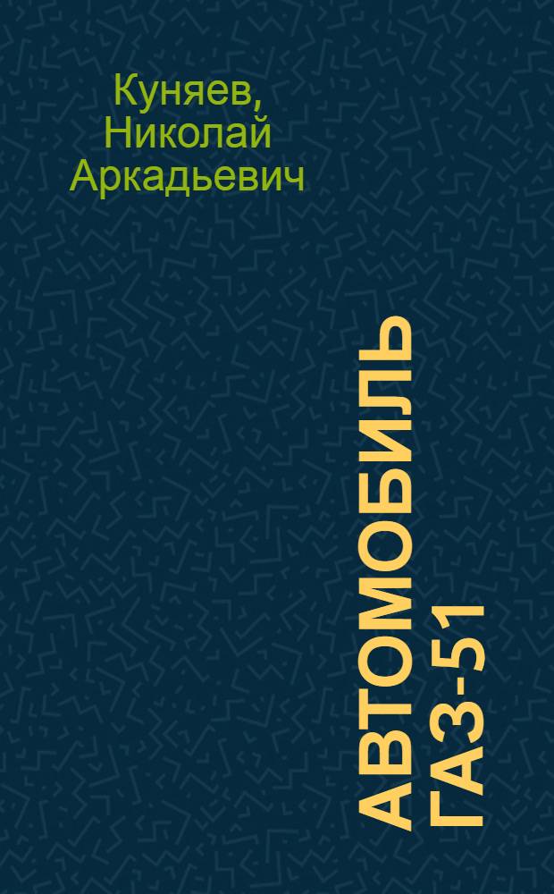Автомобиль ГАЗ-51 : Конструкция и эксплуатация