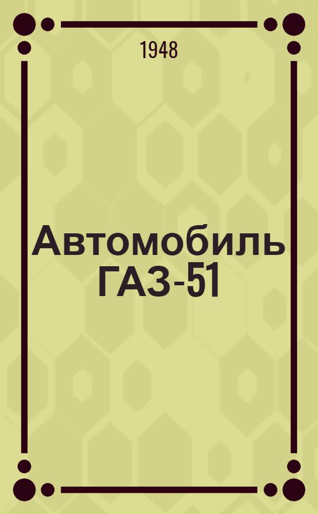 Автомобиль ГАЗ-51 : Конструкция и эксплуатация