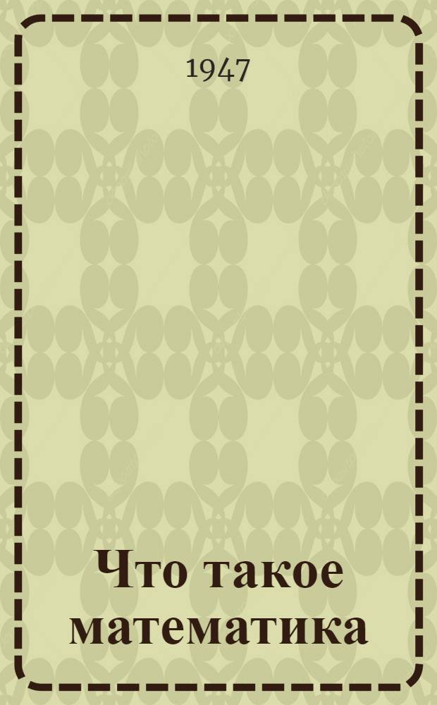 Что такое математика : Элементарный очерк идей и методов : Пер. с англ