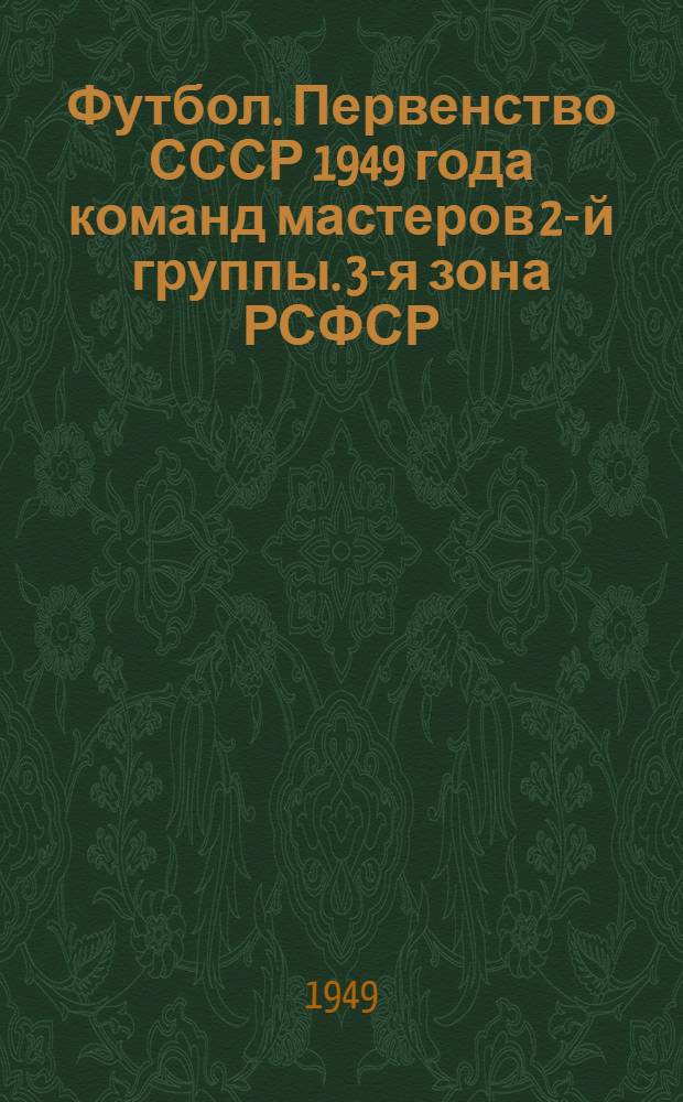 Футбол. Первенство СССР 1949 года команд мастеров 2-й группы. 3-я зона РСФСР : (Справочный материал)