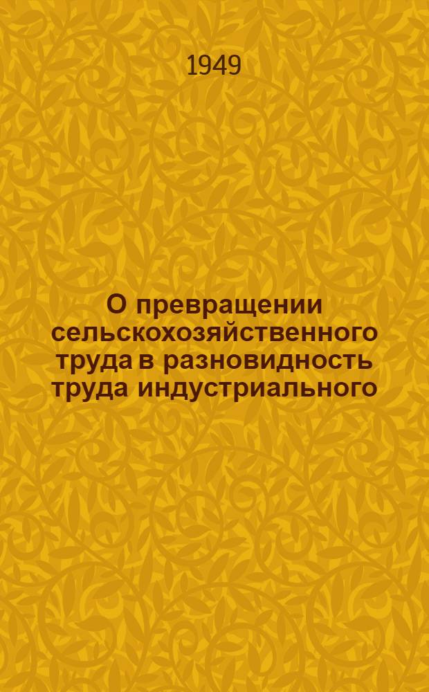 О превращении сельскохозяйственного труда в разновидность труда индустриального : Стенограмма публичной лекции, прочит. в Центр. лектории О-ва в Москве