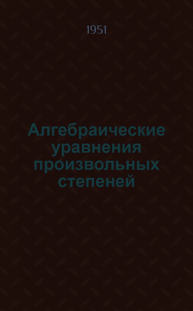 Алгебраические уравнения произвольных степеней