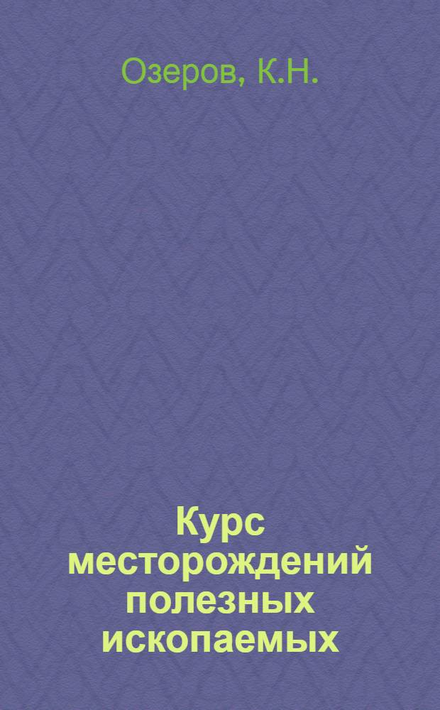 Курс месторождений полезных ископаемых : Допущ. ВКВШ при СНК СССР в качестве учебника для горных и геол.-развед. вузов и фак-тов