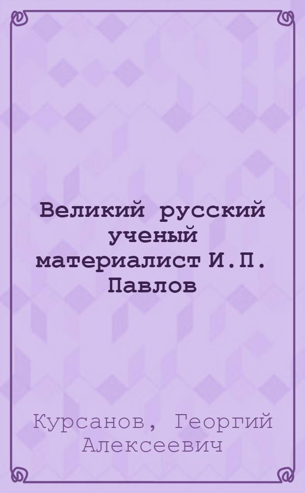 Великий русский ученый материалист И.П. Павлов