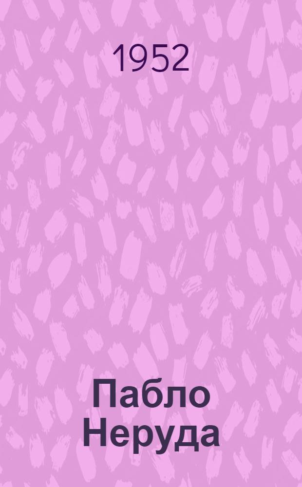 Пабло Неруда : Критико-биогр. очерк