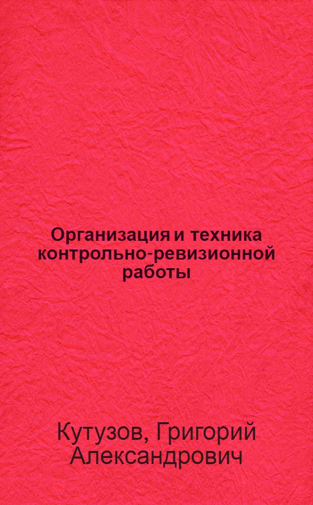 Организация и техника контрольно-ревизионной работы : УУЗ Министерства финансов СССР допущ. в качестве учеб. пособия для курсовой сети и фин. техникумов системы Министерства финансов СССР