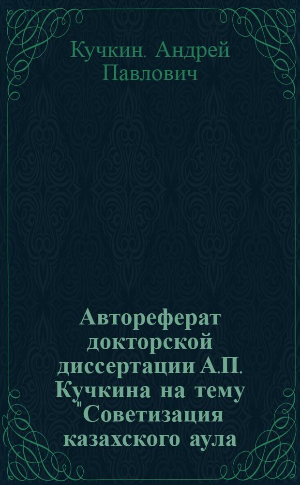 Автореферат докторской диссертации А.П. Кучкина на тему "Советизация казахского аула (1926-1929 гг.)"