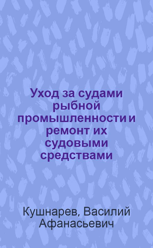 Уход за судами рыбной промышленности и ремонт их судовыми средствами : Учеб. пособие для техникумов рыбной пром-сти