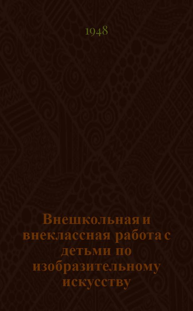 Внешкольная и внеклассная работа с детьми по изобразительному искусству : Программы и инструктивные указания