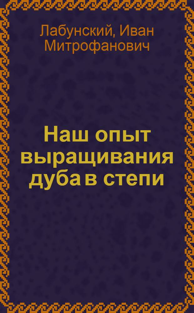 Наш опыт выращивания дуба в степи : (Лесные культуры 1947-48 гг.) : Мариуп. агролесомелиорат. опыт станция