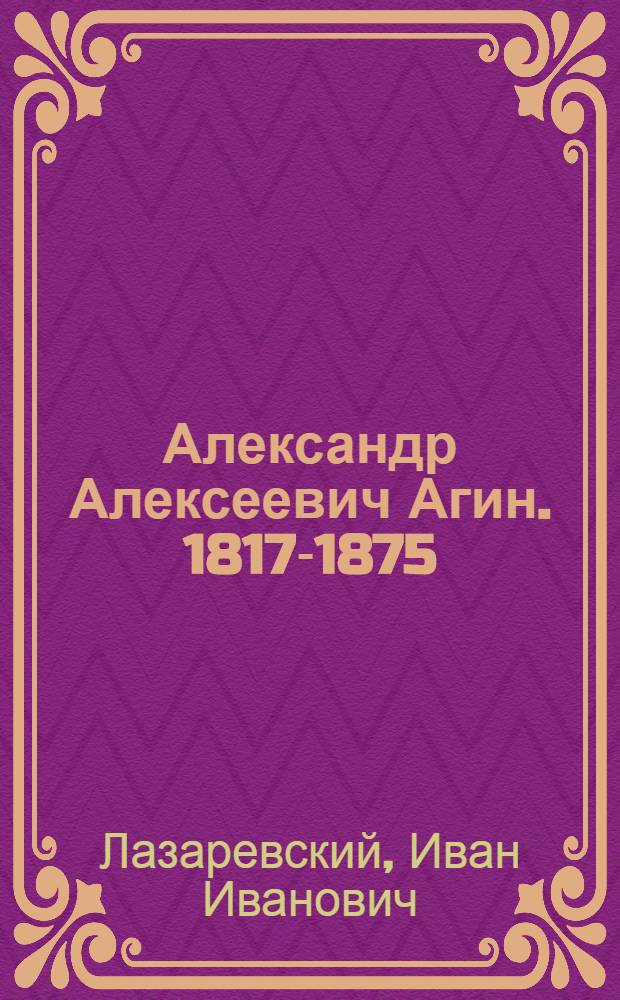 Александр Алексеевич Агин. 1817-1875 : Жизнь и творчество художника-иллюстратора