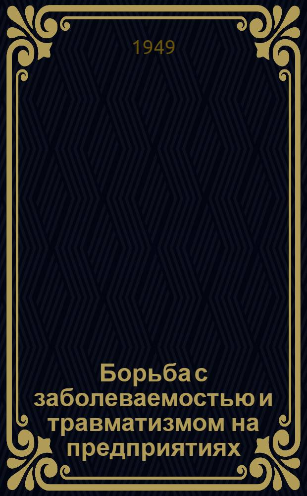 Борьба с заболеваемостью и травматизмом на предприятиях : Пособие для советов соц. страхования и страх. врачей
