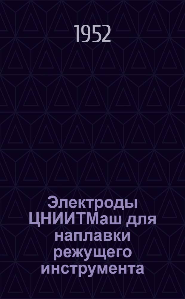 Электроды ЦНИИТМаш для наплавки режущего инструмента : Инструктивные материалы