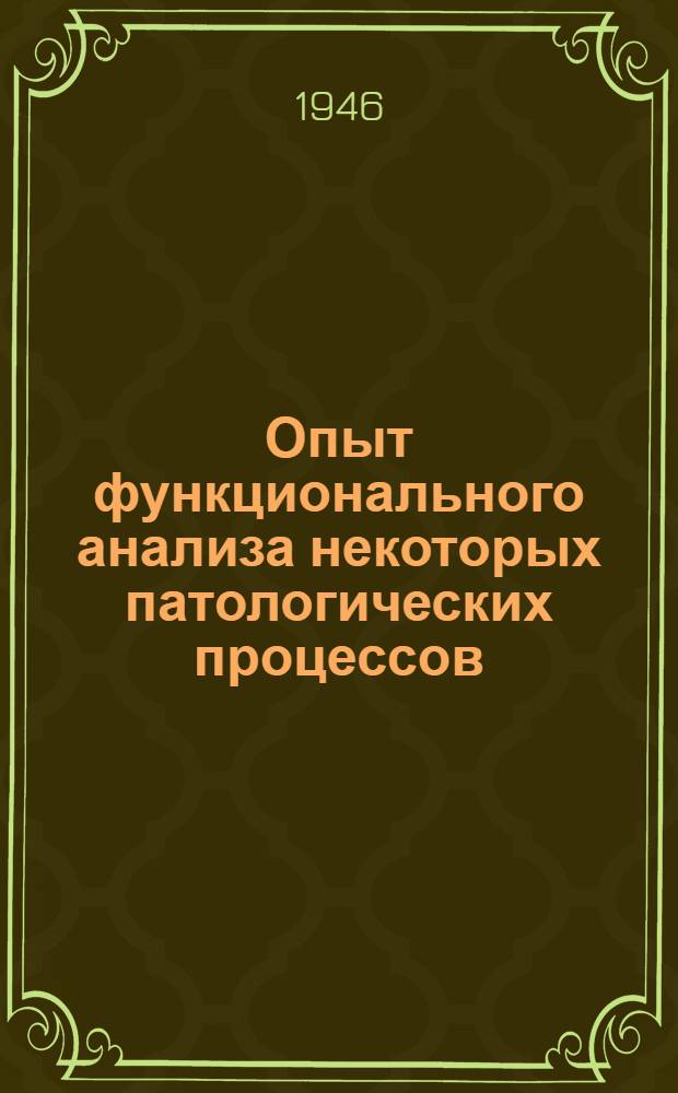 Опыт функционального анализа некоторых патологических процессов : Тезисы к диссертации на соискание учен. степени д-ра биол. наук