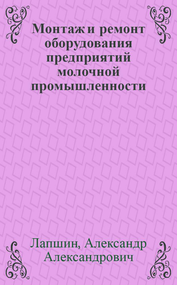 Монтаж и ремонт оборудования предприятий молочной промышленности : Учебник для техникумов