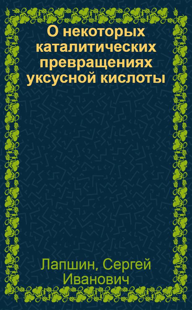 О некоторых каталитических превращениях уксусной кислоты : Автореферат дисс., представл. в Моск. хим.-технол. ин-т им. Д.И. Менделеева на соискание учен. степени кандидата хим. наук