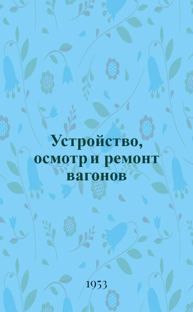Устройство, осмотр и ремонт вагонов : Учебник для техн. школ ж.-д. транспорта
