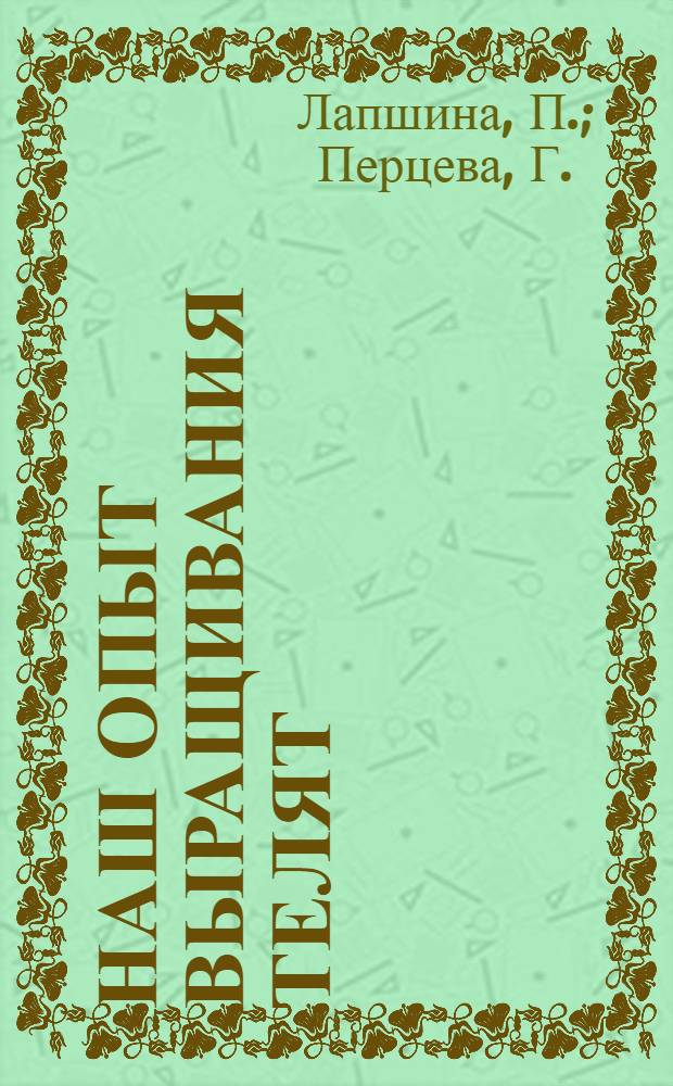 Наш опыт выращивания телят : Колхозы "Прогресс" и им. Молотова, Гороховецкого района