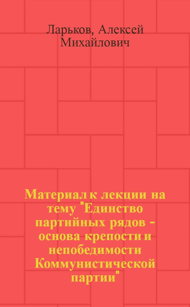 Материал к лекции на тему "Единство партийных рядов - основа крепости и непобедимости Коммунистической партии"