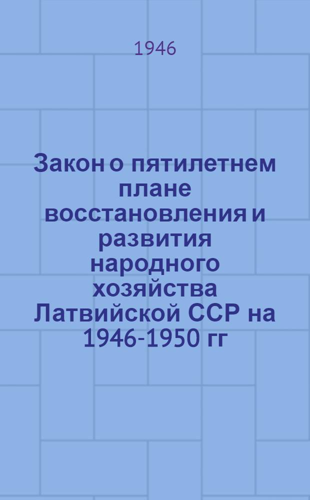 Закон о пятилетнем плане восстановления и развития народного хозяйства Латвийской ССР на 1946-1950 гг.