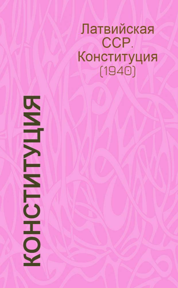 Конституция (Основной закон) Латвийской советской социалистической республики : С изм. и доп., принятыми 2, 3-й и 4-й сессиями Верховного Совета Латв. ССР