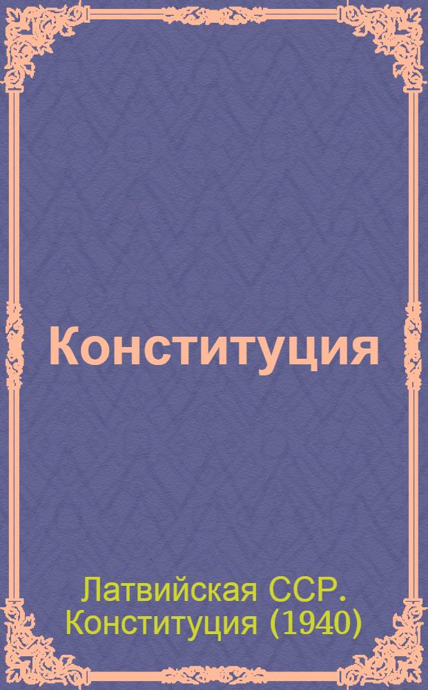 Конституция (Основной закон) Латвийской советской социалистической республики : С изм. и доп., принятыми 2, 3-й и 4-й сессиями Верховного Совета Латв. ССР