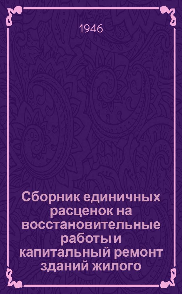 Сборник единичных расценок на восстановительные работы и капитальный ремонт зданий жилого, административного и культурно-бытового фонда местных советов Латвийской ССР на 1946 год : Утв. 26/VI-1946 г