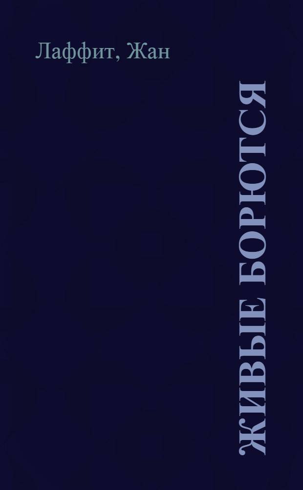Живые борются : Воспоминания члена фр. компартии, участника нар. войны против нем. оккупации