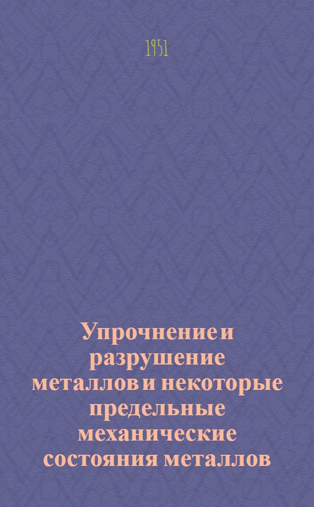 Упрочнение и разрушение металлов и некоторые предельные механические состояния металлов