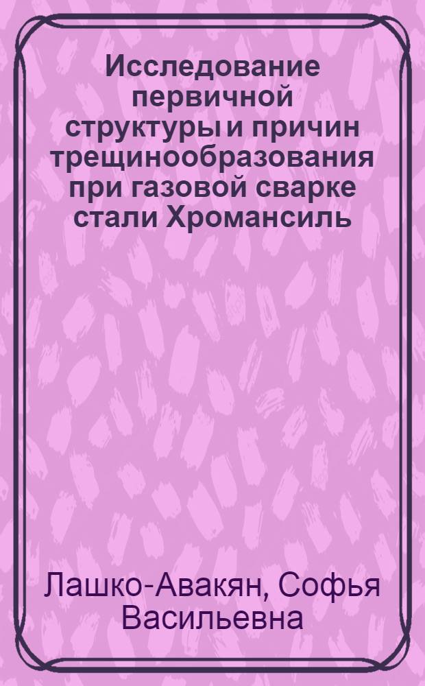 Исследование первичной структуры и причин трещинообразования при газовой сварке стали Хромансиль