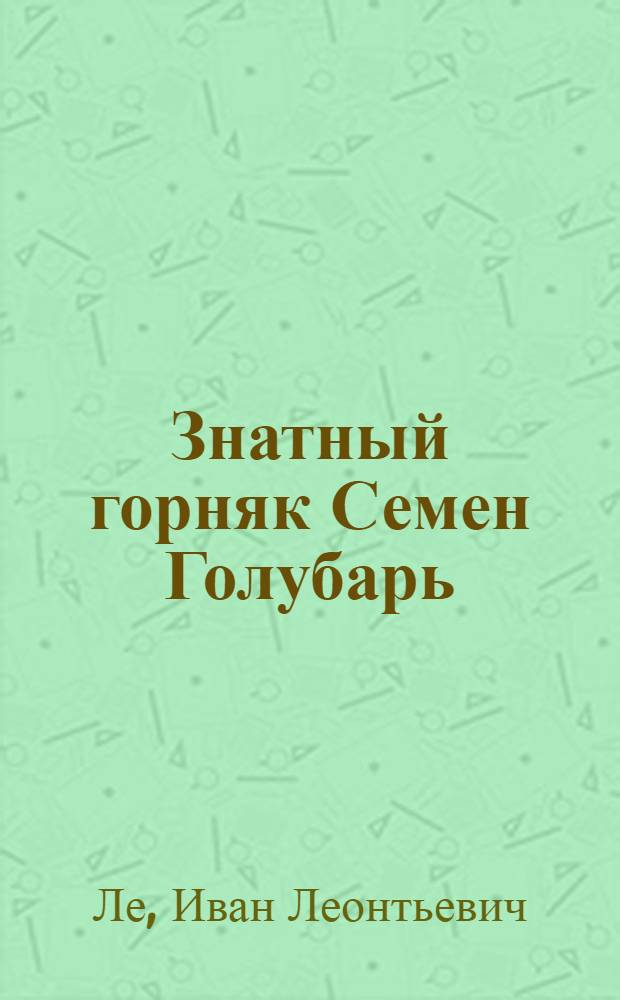 Знатный горняк Семен Голубарь : Криворожье : Очерк