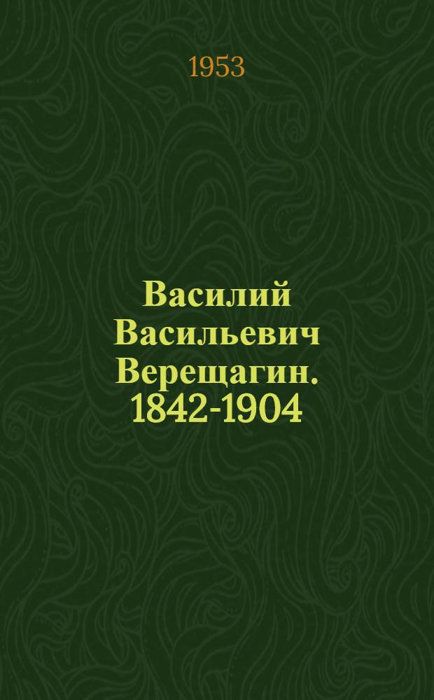 Василий Васильевич Верещагин. 1842-1904