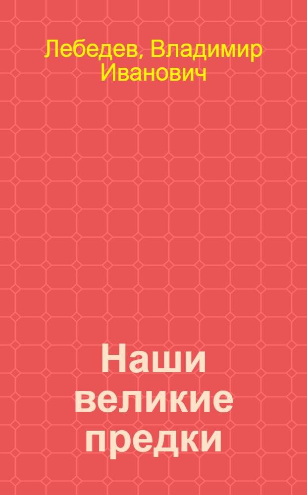 Наши великие предки : Книга для внеклассного чтения учащихся неполной сред. школы