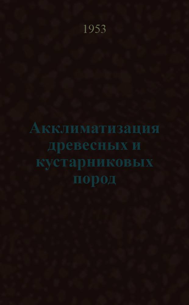 Акклиматизация древесных и кустарниковых пород : (Из опыта Лесостепной станции)