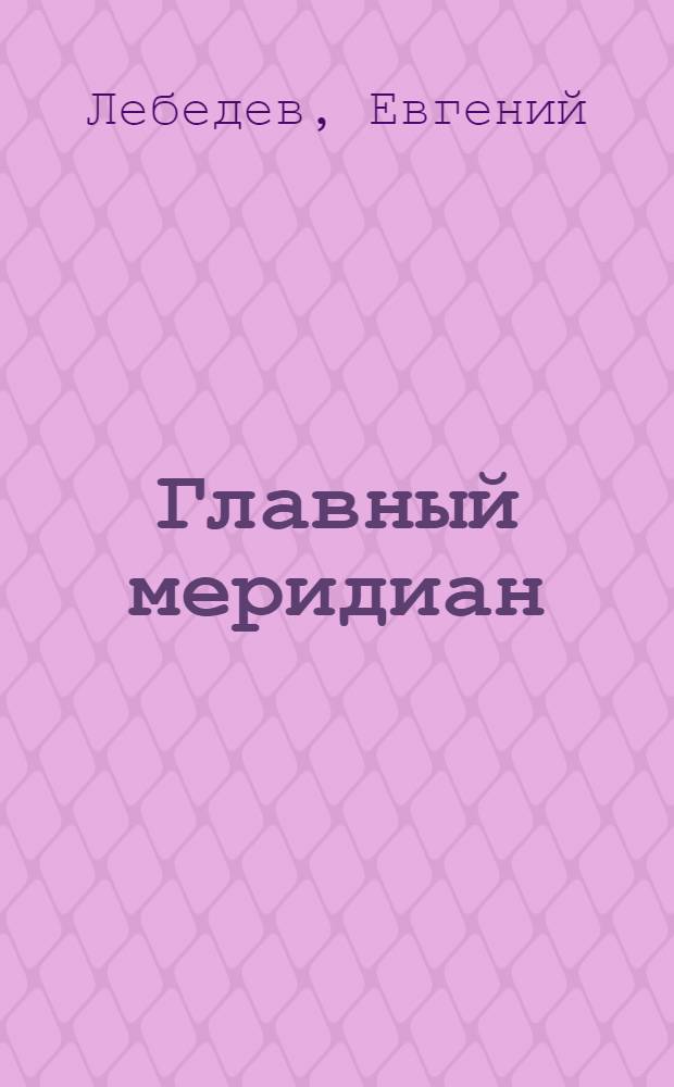Главный меридиан : Очерки о советских людях