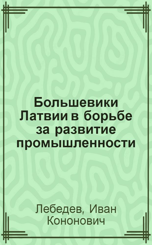 Большевики Латвии в борьбе за развитие промышленности
