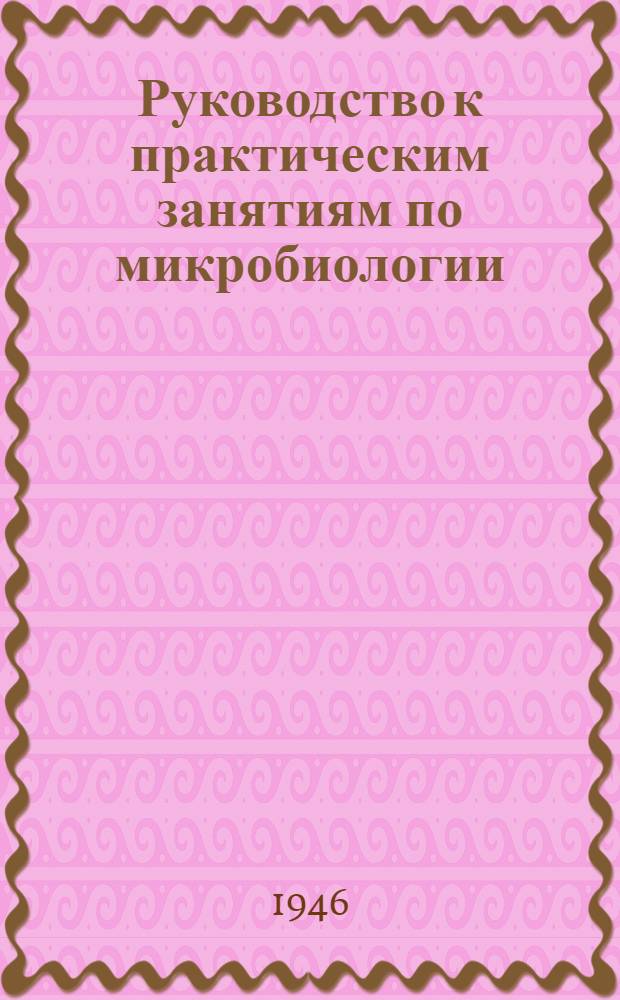 Руководство к практическим занятиям по микробиологии : Для студентов мед. ин-тов