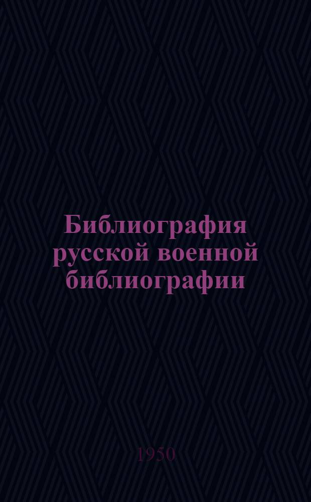 Библиография русской военной библиографии : Системат. перечень основных библиогр. указателей с начала XIX в. до Великой Октябрьской соц. революции