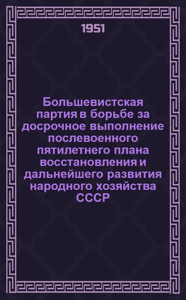 Большевистская партия в борьбе за досрочное выполнение послевоенного пятилетнего плана восстановления и дальнейшего развития народного хозяйства СССР (1946-1950 гг.) : Рек. список литературы к 26 лекции из цикла "История ВКП(б)"