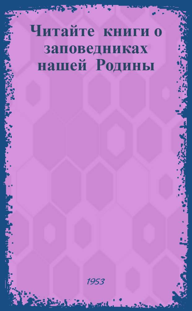 Читайте книги о заповедниках нашей Родины : Библиографическая памятка : Для учащихся 5-7 классов