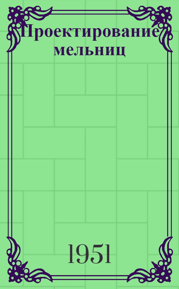 Проектирование мельниц : Учеб. пособие для вузов пищевой пром-сти