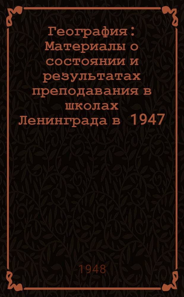 География : Материалы о состоянии и результатах преподавания в школах Ленинграда в 1947/48 учебном году