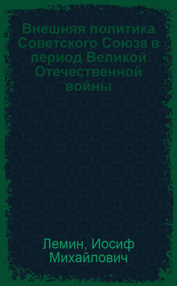 Внешняя политика Советского Союза в период Великой Отечественной войны : Стенограмма публичной лекции, прочит. 13 июля 1947 г. в Лекц. зале в Москве