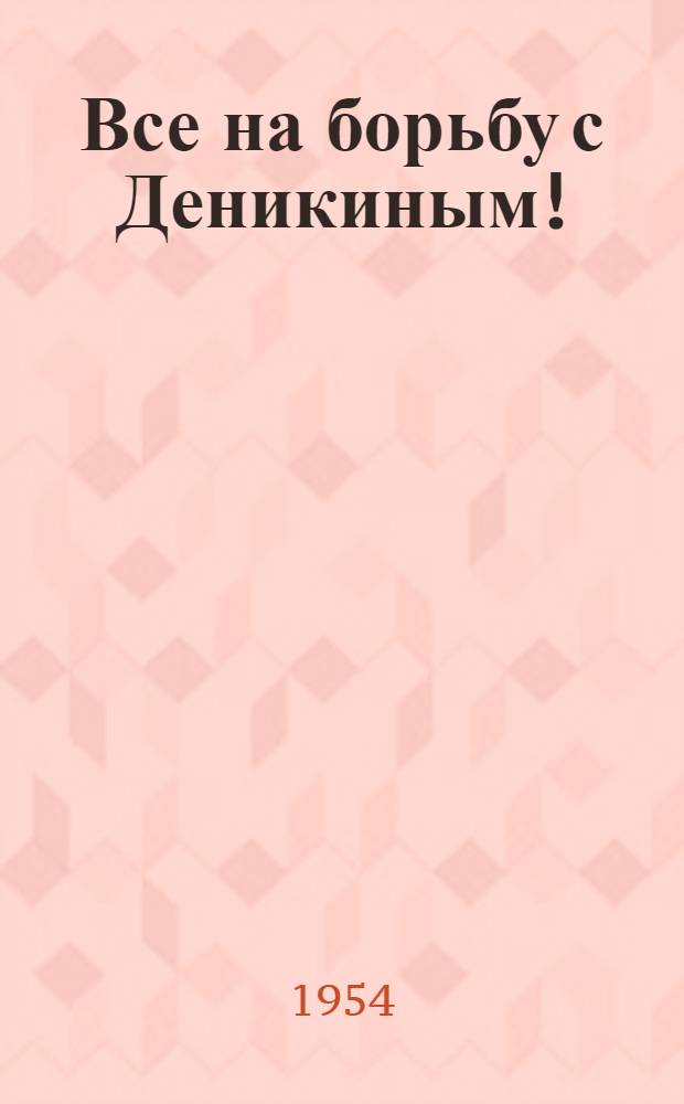 Все на борьбу с Деникиным! : (Письмо ЦК РКП (большевиков) к организациям партии)