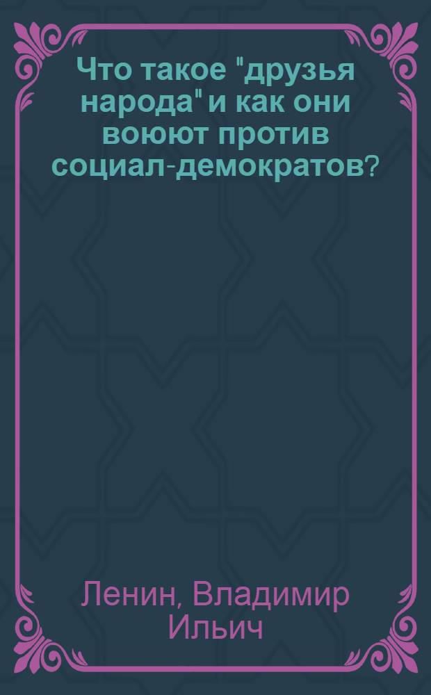 Что такое "друзья народа" и как они воюют против социал-демократов? : (Ответ на статьи "Русского богатства" против марксистов)