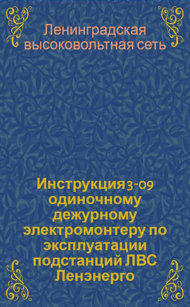 Инструкция 3-09 одиночному дежурному электромонтеру по эксплуатации подстанций ЛВС Ленэнерго : Утв. 1/VI-1953 г.