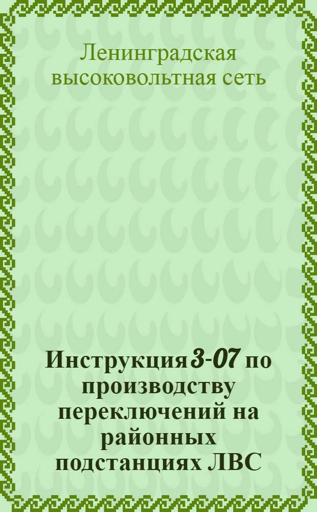 Инструкция 3-07 по производству переключений на районных подстанциях ЛВС : Утв. 1/VI-1953 г.