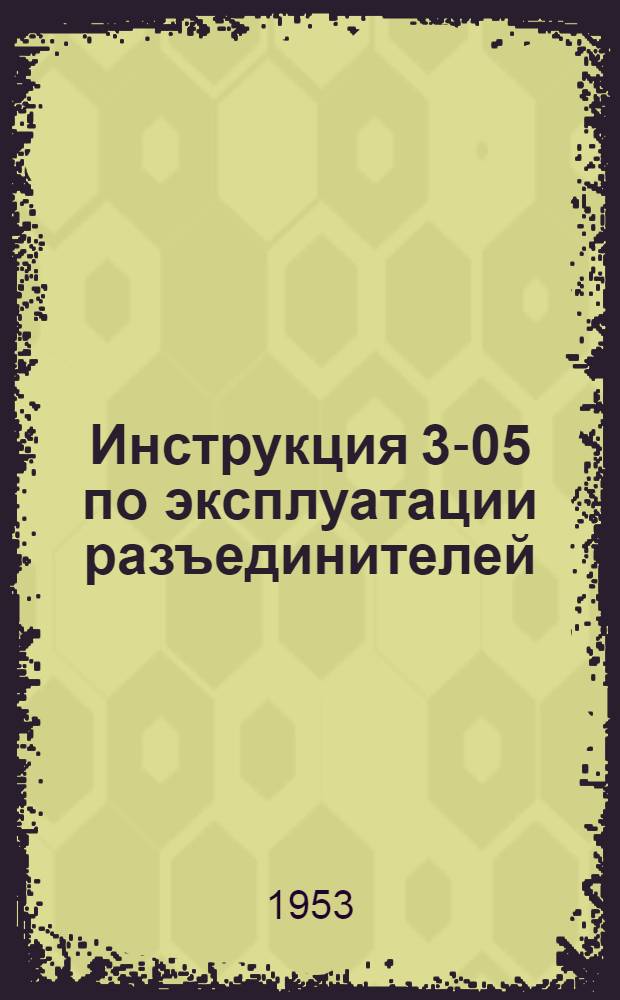 Инструкция 3-05 по эксплуатации разъединителей : Утв. 10/V-1953 г.